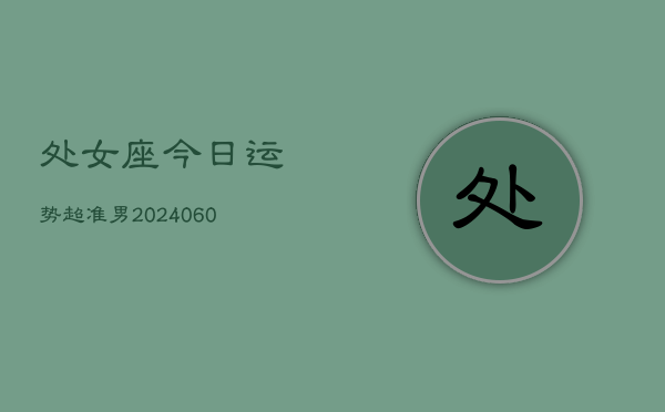 处女座今日运势超准男(20240610)