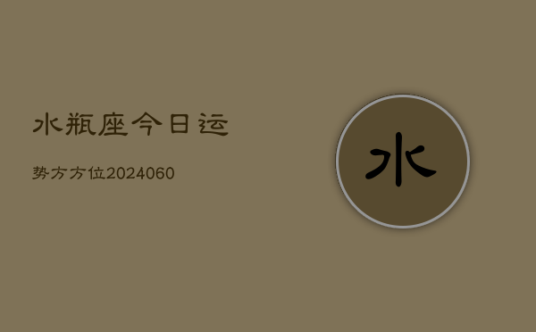 水瓶座今日运势方方位(20240610)
