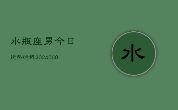 水瓶座男今日运势运程(20240610)