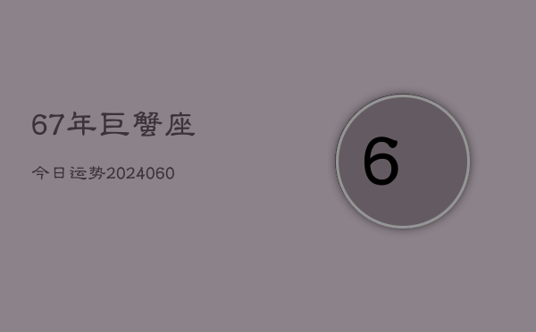67年巨蟹座今日运势(20240610)  第1张