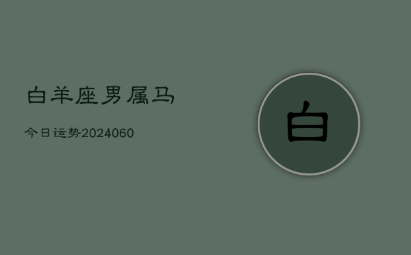 白羊座男属马今日运势(20240610)  第1张