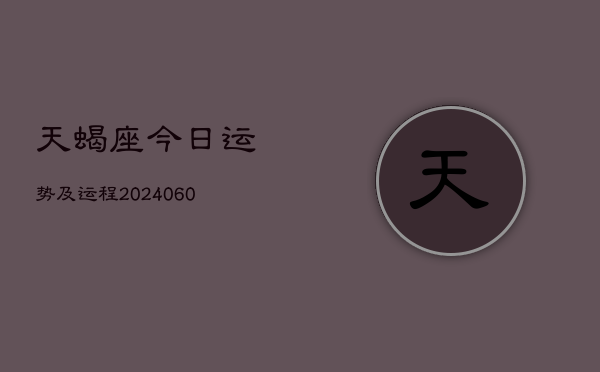 天蝎座今日运势及运程(20240610)