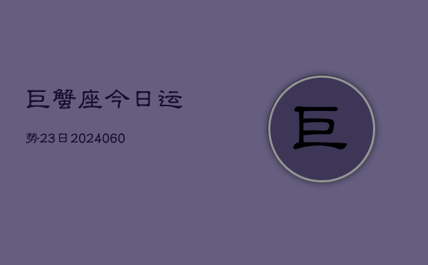 巨蟹座今日运势23日(20240610)  第1张