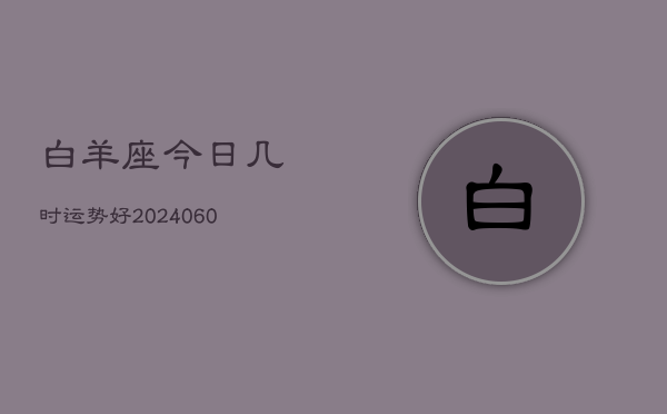 白羊座今日几时运势好(20240610)  第1张