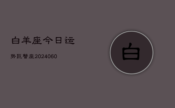 白羊座今日运势巨蟹座(20240610)