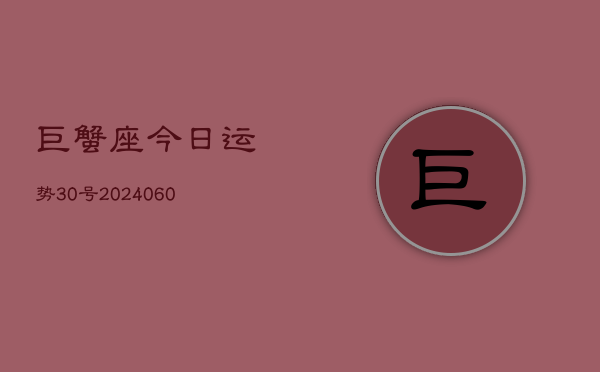 巨蟹座今日运势30号(20240610)