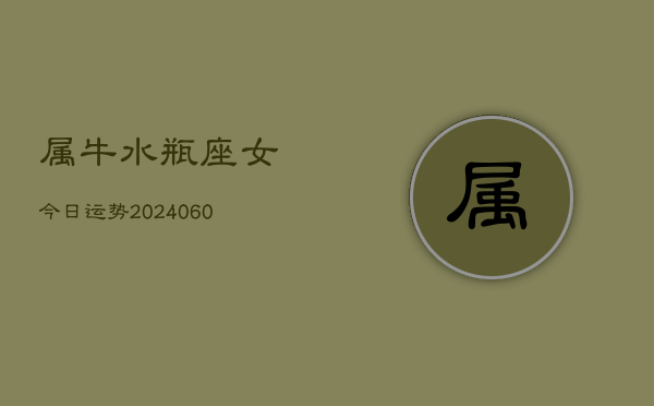 属牛水瓶座女今日运势(20240610)  第1张