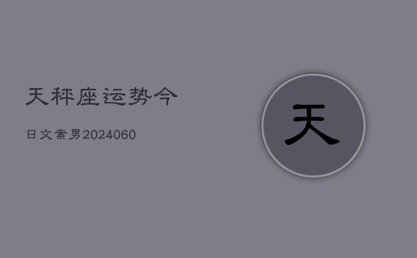 天秤座运势今日文案男(20240610)