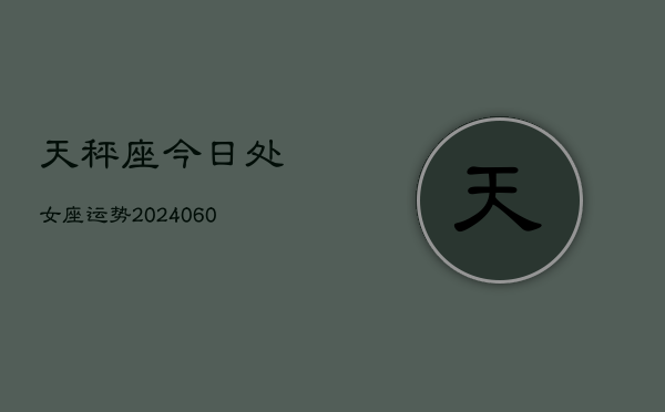 天秤座今日处女座运势(20240610)