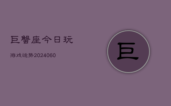 巨蟹座今日玩游戏运势(20240610)  第1张