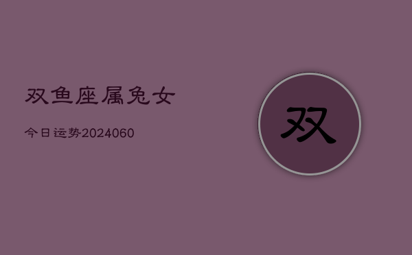 双鱼座属兔女今日运势(20240610)  第1张