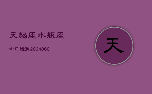 天蝎座水瓶座今日运势(20240610)  第1张
