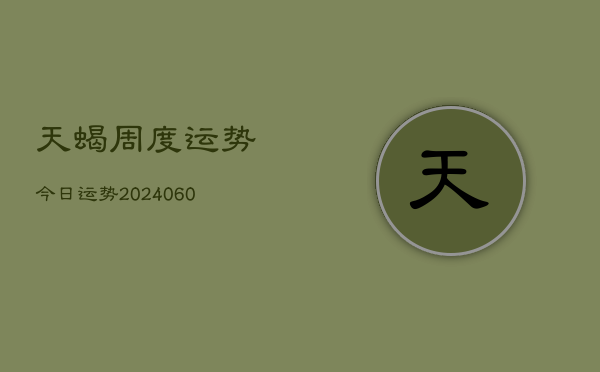 天蝎周度运势今日运势(20240610)