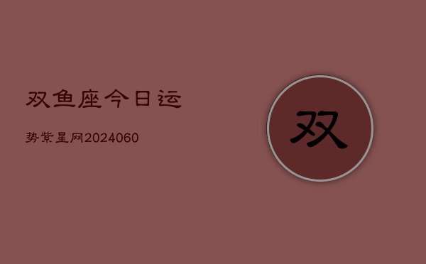 双鱼座今日运势紫星网(20240610)  第1张
