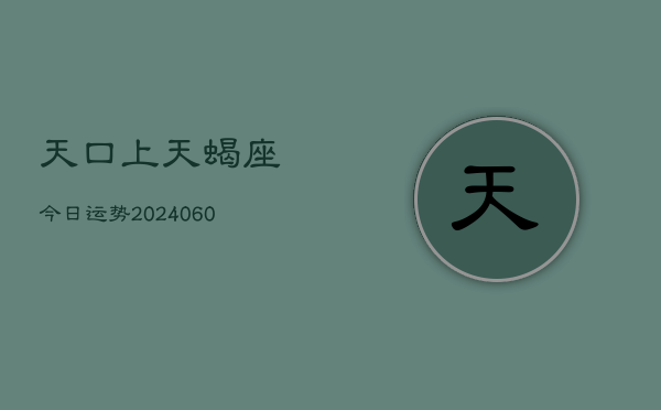 天口上天蝎座今日运势(20240610)  第1张