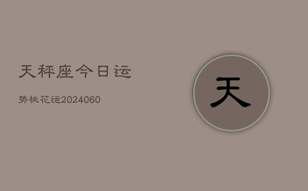 天秤座今日运势桃花运(20240610)
