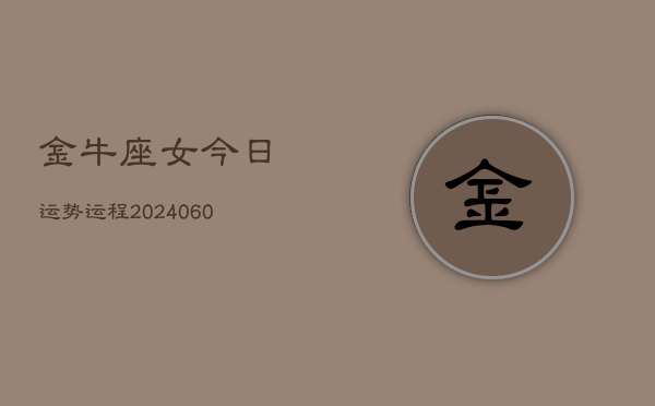 金牛座女今日运势运程(20240610)