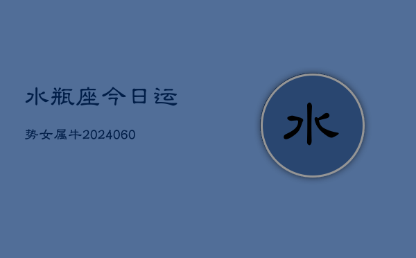 水瓶座今日运势女属牛(20240610)  第1张