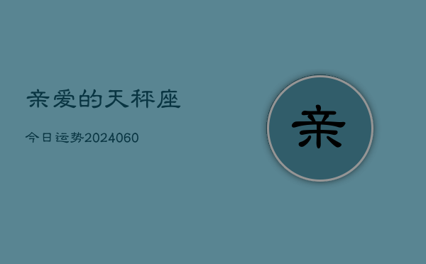 亲爱的天秤座今日运势(20240610)  第1张