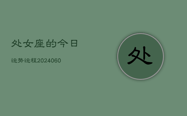 处女座的今日运势运程(20240610)