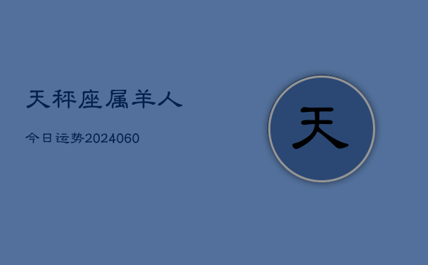 天秤座属羊人今日运势(20240610)