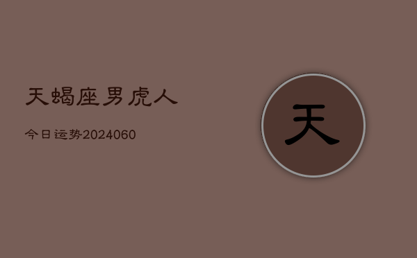 天蝎座男虎人今日运势(20240610)  第1张