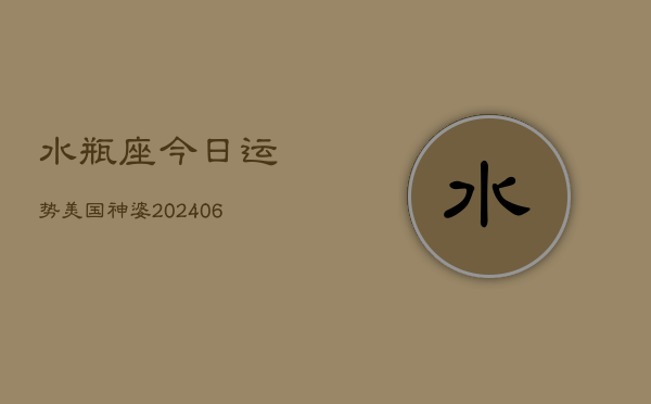 水瓶座今日运势美国神婆(20240610)  第1张