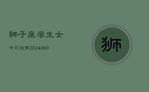 狮子座学生女今日运势(20240610)  第1张