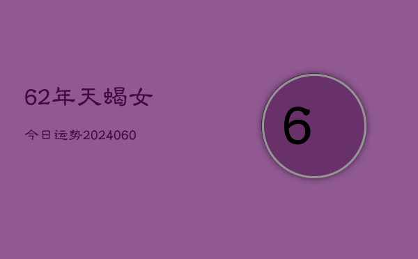 62年天蝎女今日运势(20240610)  第1张