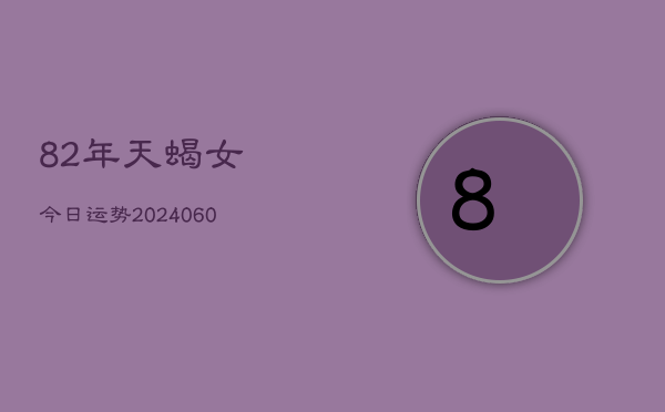 82年天蝎女今日运势(20240610)  第1张