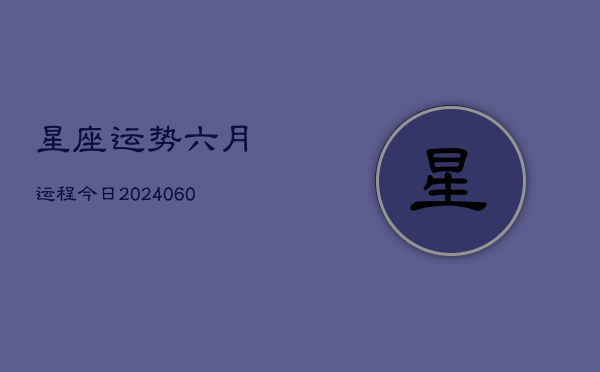 星座运势六月运程今日(20240610)  第1张