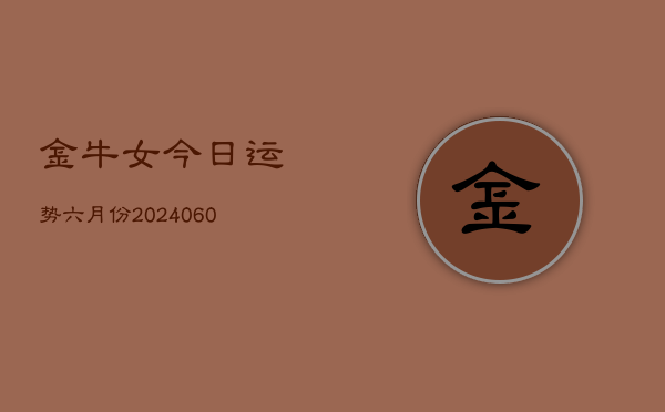 金牛女今日运势六月份(20240610)  第1张