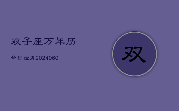双子座万年历今日运势(20240610)  第1张