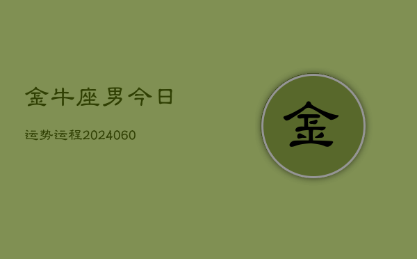 金牛座男今日运势运程(20240610)