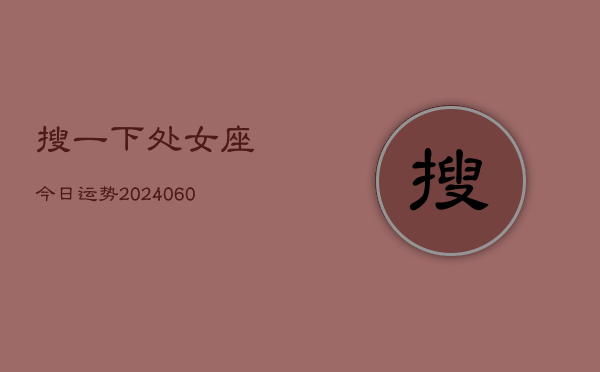 搜一下处女座今日运势(20240610)  第1张