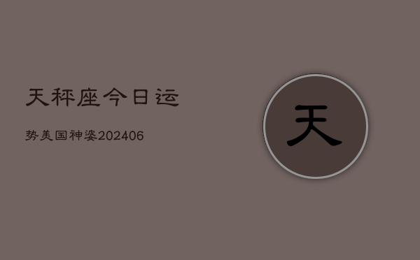 天秤座今日运势美国神婆(20240610)
