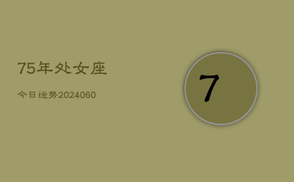 75年处女座今日运势(20240610)  第1张