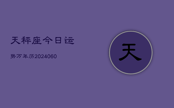 天秤座今日运势万年历(20240610)  第1张