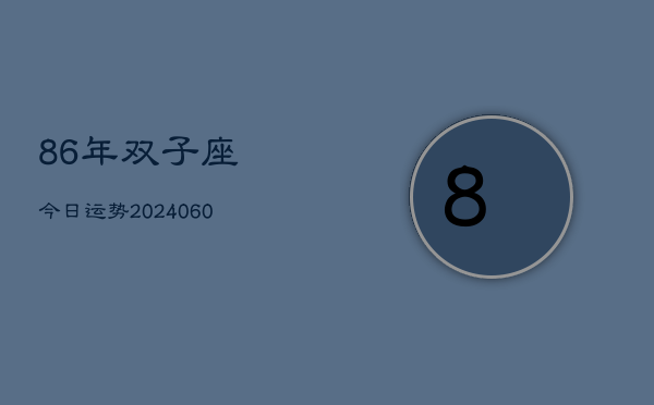 86年双子座今日运势(20240610)  第1张