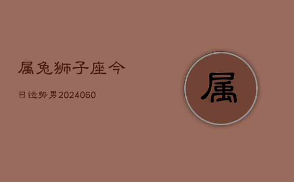 属兔狮子座今日运势男(20240610)  第1张