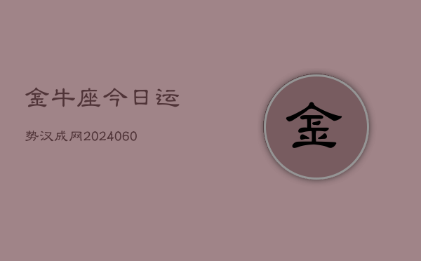 金牛座今日运势汉成网(20240610)