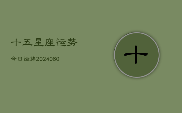十五星座运势今日运势(20240610)  第1张