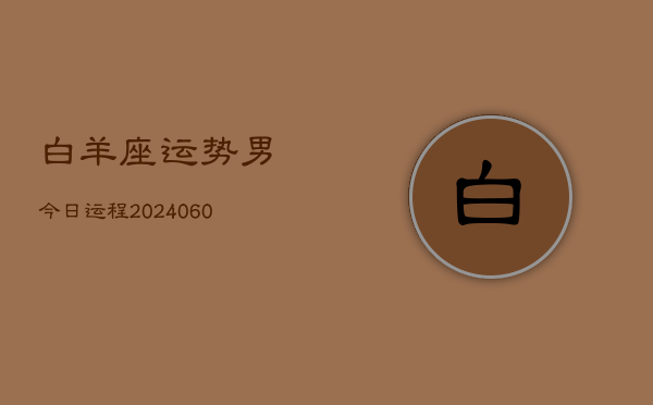 白羊座运势男今日运程(20240610)