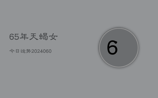 65年天蝎女今日运势(20240610)  第1张