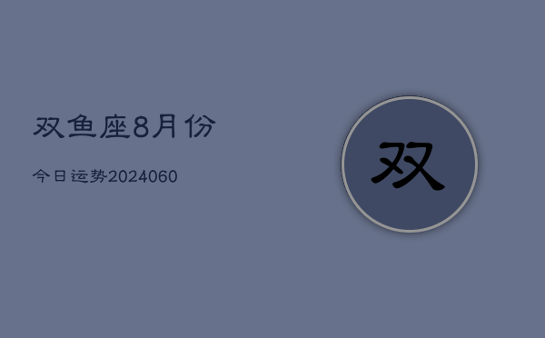 双鱼座8月份今日运势(20240610)  第1张