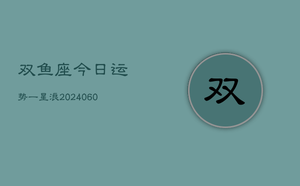 双鱼座今日运势一星浪(20240610)  第1张