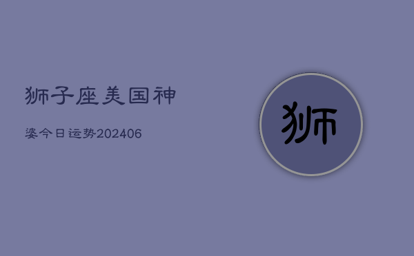 狮子座美国神婆今日运势(20240610)  第1张