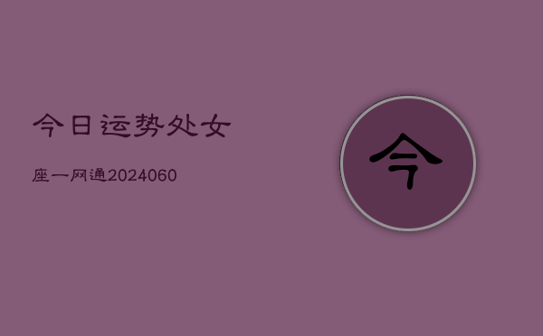 今日运势处女座一网通(20240610)