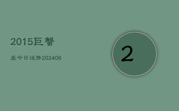 2015巨蟹座今日运势(20240610)  第1张