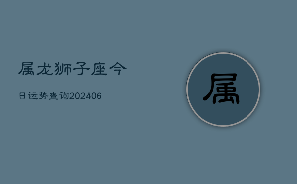 属龙狮子座今日运势查询(20240610)  第1张